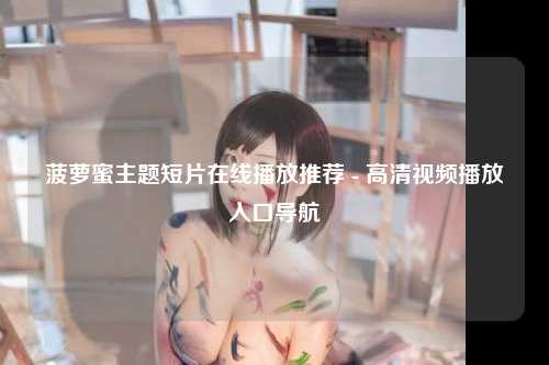 菠萝蜜主题短片在线播放推荐 - 高清视频播放入口导航