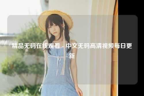 精品无码在线观看 - 中文无码高清视频每日更新