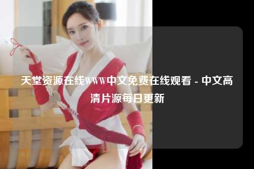 天堂资源在线WWW中文免费在线观看 - 中文高清片源每日更新