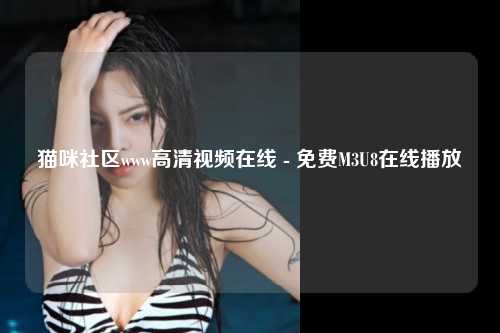 猫咪社区www高清视频在线 - 免费M3U8在线播放